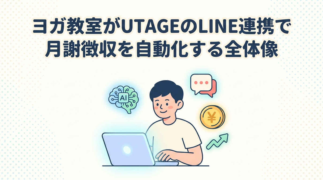 ヨガ教室がUTAGEのLINE連携で月謝徴収を自動化する全体像